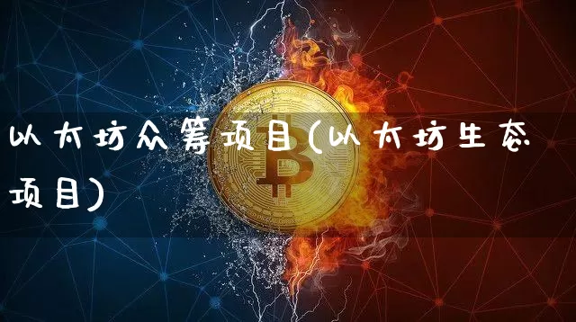 以太坊众筹项目(以太坊生态项目)_https://www.xjzxxn66.com_以太坊_第1张