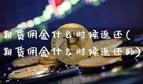 期货佣金什么时候返还(期货佣金什么时候返还的)_比特币_第1张_相聚币圈 期货佣金什么时候返还(期货佣金什么时候返还的)_https://www.xjzxxn66.com_比特币_第1张