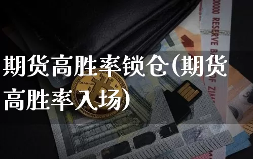 期货高胜率锁仓(期货高胜率入场)_https://www.xjzxxn66.com_以太坊_第1张