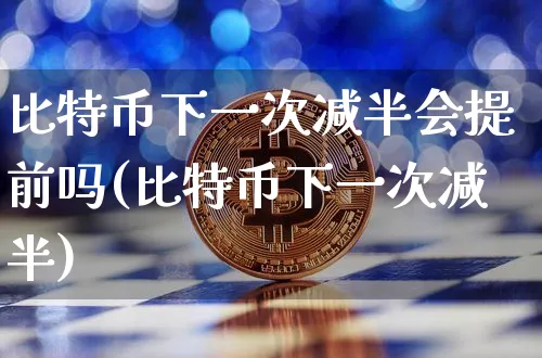 比特币减半会提前吗(比特币减半)_https://www.xjzxxn66.com_以太坊_第1张