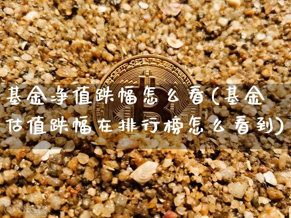 基金净值跌幅怎么看(基金估值跌幅在排行榜怎么看到)_币圈资讯_第1张_相聚币圈 基金净值跌幅怎么看(基金估值跌幅在排行榜怎么看到)_https://www.xjzxxn66.com_币圈资讯_第1张