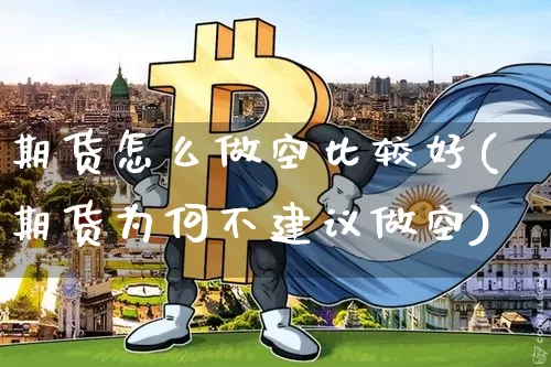 期货怎么做空比较好(期货为何不建议做空)_https://www.xjzxxn66.com_以太坊_第1张