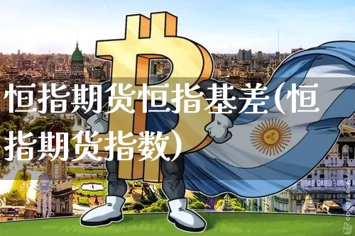 恒指期货恒指基差(恒指期货指数)_区块链_第1张_相聚币圈 恒指期货恒指基差(恒指期货指数)_https://www.xjzxxn66.com_区块链_第1张
