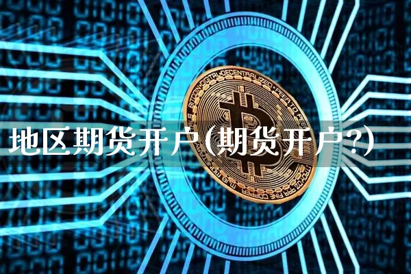 地区期货开户(期货开户?)_币圈资讯_第1张_相聚币圈 地区期货开户(期货开户?)_https://www.xjzxxn66.com_币圈资讯_第1张