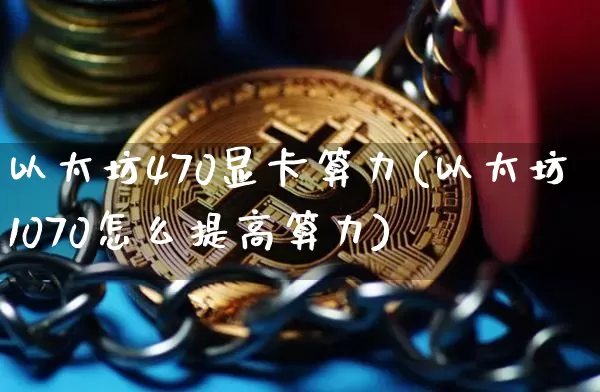 以太坊470显卡算力(以太坊1070怎么提高算力)_https://www.xjzxxn66.com_币圈资讯_第1张