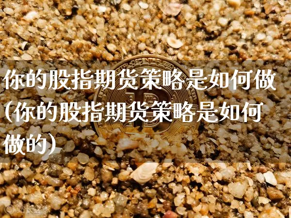 你的股指期货策略是如何做(你的股指期货策略是如何做的)_https://www.xjzxxn66.com_以太坊_第1张