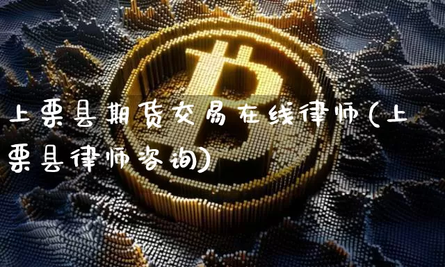 上栗县期货交易在线律师(上栗县律师咨询)_https://www.xjzxxn66.com_比特币_第1张