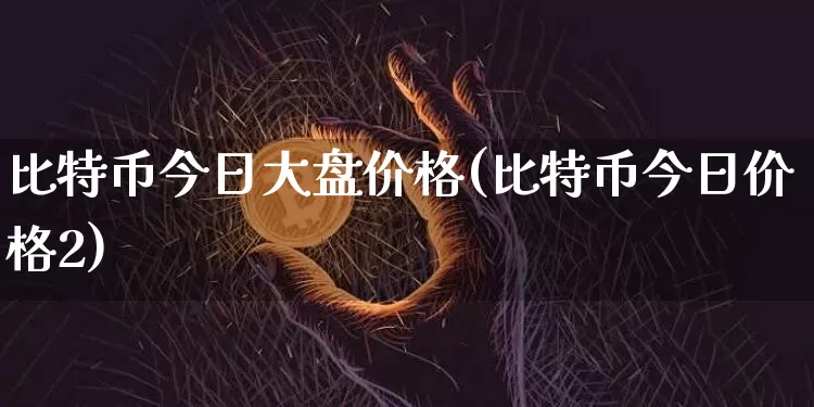 比特币今日大盘价格(比特币今日价格2)_https://www.xjzxxn66.com_币圈资讯_第1张