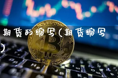 期货的缩写(期货缩写)_https://www.xjzxxn66.com_区块链_第1张