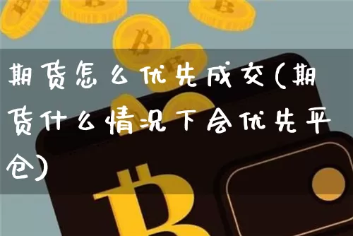 期货怎么优先成交(期货什么情况下会优先平仓)_https://www.xjzxxn66.com_未分类_第1张