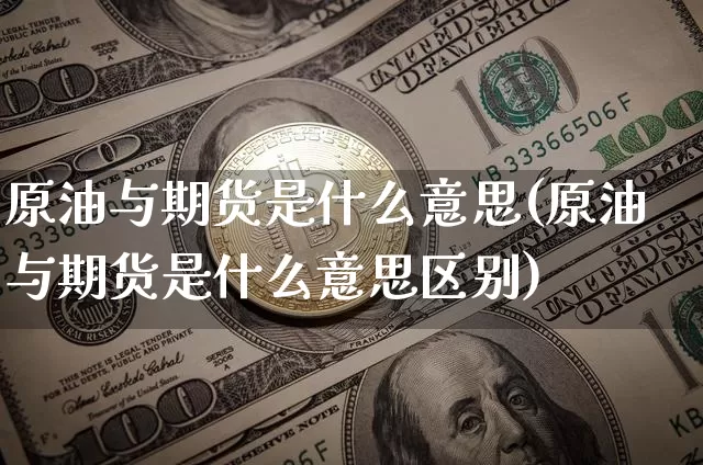 原油与期货是什么意思(原油与期货是什么意思区别)_https://www.xjzxxn66.com_以太坊_第1张