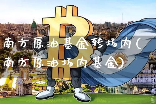 南方原油基金转场内(南方原油场内基金)_https://www.xjzxxn66.com_未分类_第1张