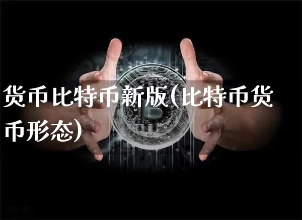 货币比特币新版(比特币货币形态)_https://www.xjzxxn66.com_比特币_第1张