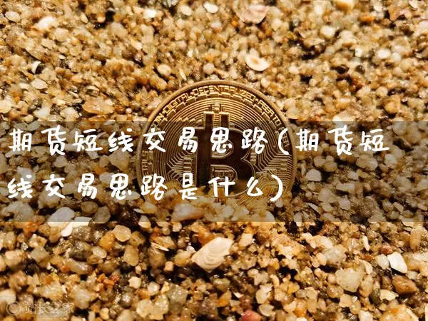 期货短线交易思路(期货短线交易思路是什么)_比特币_第1张_相聚币圈 期货短线交易思路(期货短线交易思路是什么)_https://www.xjzxxn66.com_比特币_第1张