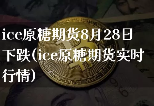 ice原糖期货8月28日下跌(ice原糖期货实时行情)_https://www.xjzxxn66.com_币圈资讯_第1张