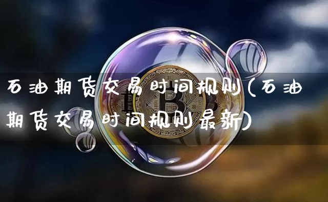 石油期货交易时间规则(石油期货交易时间规则最新)_区块链_第1张_相聚币圈 石油期货交易时间规则(石油期货交易时间规则最新)_https://www.xjzxxn66.com_区块链_第1张