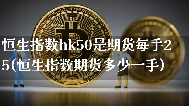 恒生指数hk50是期货每手25(恒生指数期货多少一手)_https://www.xjzxxn66.com_未分类_第1张