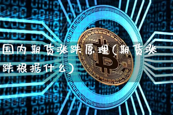 国内期货涨跌原理(期货涨跌根据什么)_https://www.xjzxxn66.com_币圈资讯_第1张