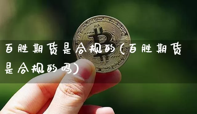 百胜期货是合规的(百胜期货是合规的吗)_https://www.xjzxxn66.com_以太坊_第1张