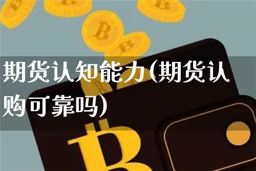 期货认知能力(期货认购可靠吗)_https://www.xjzxxn66.com_以太坊_第1张