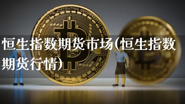 恒生指数期货市场(恒生指数期货行情)_未分类_第1张_相聚币圈 恒生指数期货市场(恒生指数期货行情)_https://www.xjzxxn66.com_未分类_第1张