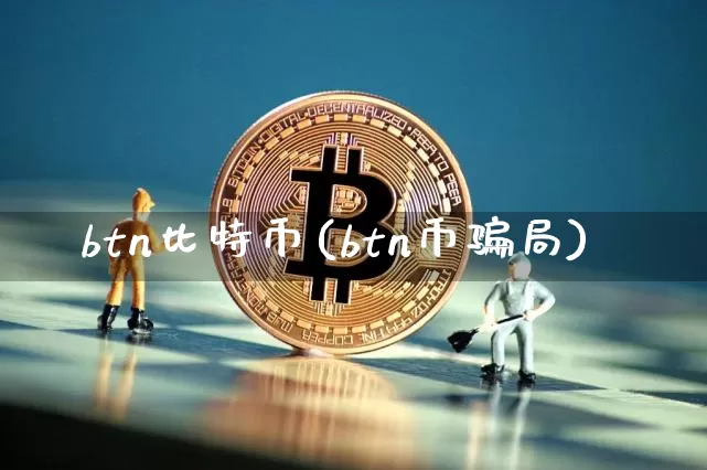 btn比特币(btn币骗局)_https://www.xjzxxn66.com_币圈资讯_第1张