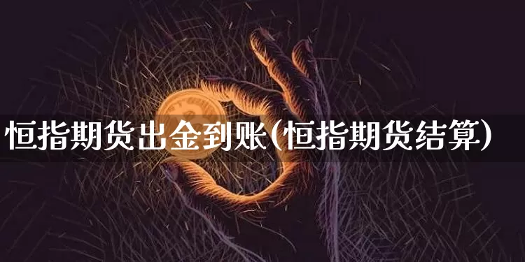 恒指期货出金到账(恒指期货结算)_区块链_第1张_相聚币圈 恒指期货出金到账(恒指期货结算)_https://www.xjzxxn66.com_区块链_第1张