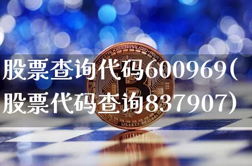 股票查询代码600969(股票代码查询837907)_以太坊_第1张_相聚币圈 股票查询代码600969(股票代码查询837907)_https://www.xjzxxn66.com_以太坊_第1张