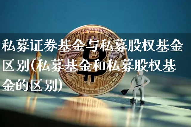 私募证券基金与私募股权基金区别(私募基金和私募股权基金的区别)_币圈资讯_第1张_相聚币圈 私募证券基金与私募股权基金区别(私募基金和私募股权基金的区别)_https://www.xjzxxn66.com_币圈资讯_第1张
