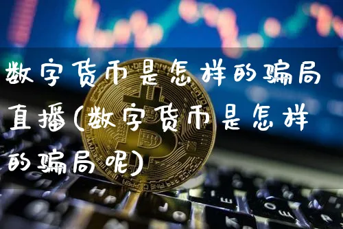 数字货币是怎样的局直播(数字货币是怎样的局呢)_https://www.xjzxxn66.com_以太坊_第1张