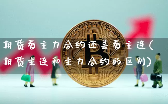 期货看主力合约还是看主连(期货主连和主力合约的区别)_https://www.xjzxxn66.com_币圈资讯_第1张