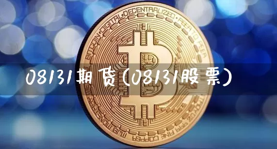 08131期货(08131股票)_https://www.xjzxxn66.com_以太坊_第1张