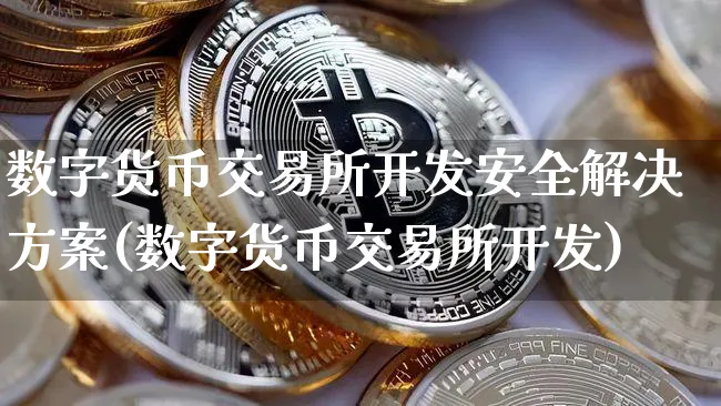 数字货币交易所开发安全解决方案(数字货币交易所开发)_https://www.xjzxxn66.com_币圈资讯_第1张