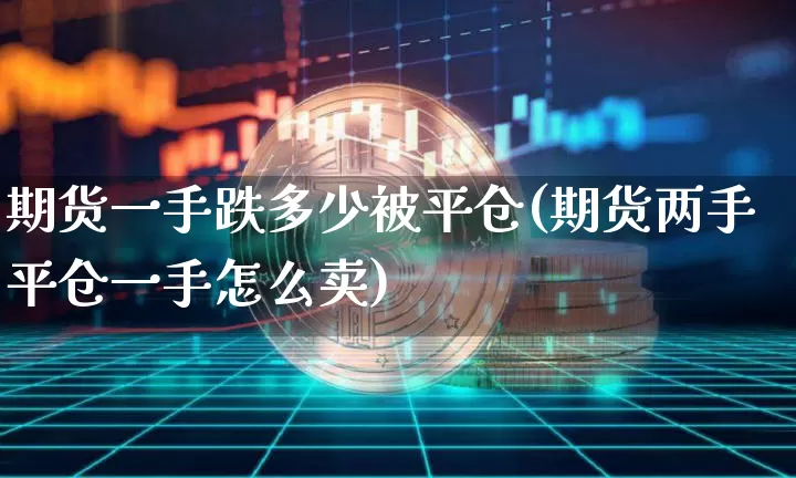 期货一手跌多少被平仓(期货两手平仓一手怎么卖)_https://www.xjzxxn66.com_未分类_第1张