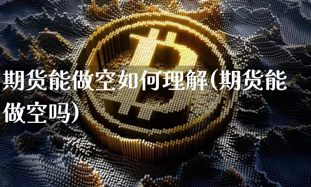 期货能做空如何理解(期货能做空吗)_https://www.xjzxxn66.com_币圈资讯_第1张