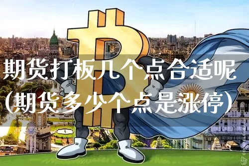 期货打板几个点合适呢(期货多少个点是涨停)_https://www.xjzxxn66.com_币圈资讯_第1张