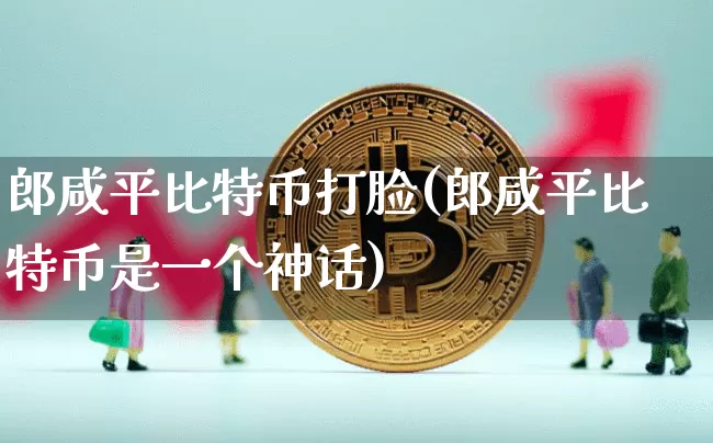 郎咸平比特币打脸(郎咸平比特币是一个神话)_https://www.xjzxxn66.com_以太坊_第1张