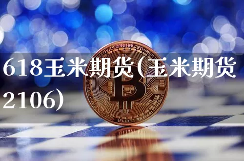 618玉米期货(玉米期货2106)_以太坊_第1张_相聚币圈 618玉米期货(玉米期货2106)_https://www.xjzxxn66.com_以太坊_第1张