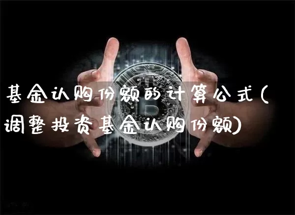 基金认购份额的计算公式(调整投资基金认购份额)_https://www.xjzxxn66.com_币圈资讯_第1张