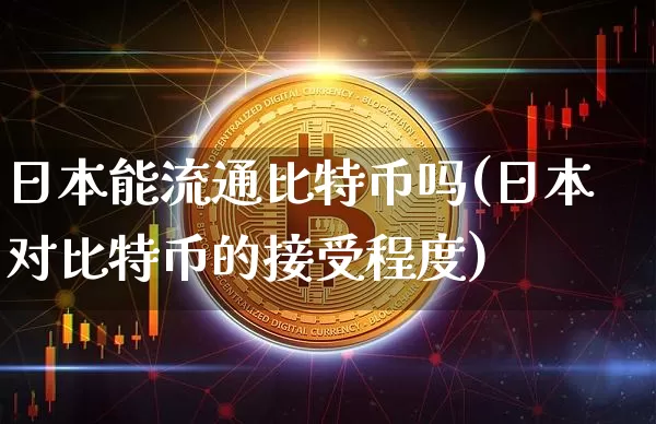 日本能流通比特币吗(日本对比特币的接受程度)_https://www.xjzxxn66.com_币圈资讯_第1张