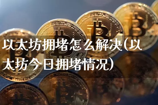 以太坊拥堵怎么解决(以太坊今日拥堵情况)_https://www.xjzxxn66.com_币圈资讯_第1张