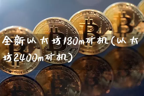全新以太坊180m矿机(以太坊2400m矿机)_https://www.xjzxxn66.com_区块链_第1张