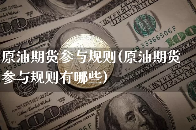 原油期货参与规则(原油期货参与规则有哪些)_https://www.xjzxxn66.com_比特币_第1张