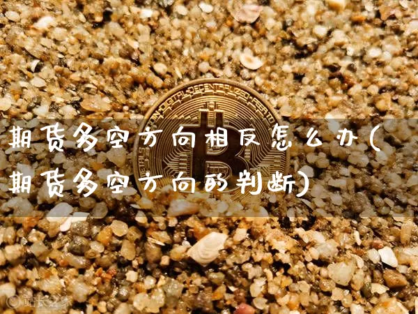 期货多空方向相反怎么办(期货多空方向的判断)_区块链_第1张_相聚币圈 期货多空方向相反怎么办(期货多空方向的判断)_https://www.xjzxxn66.com_区块链_第1张