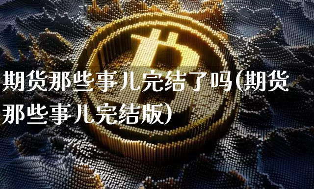 期货那些事儿完结了吗(期货那些事儿完结版)_https://www.xjzxxn66.com_未分类_第1张