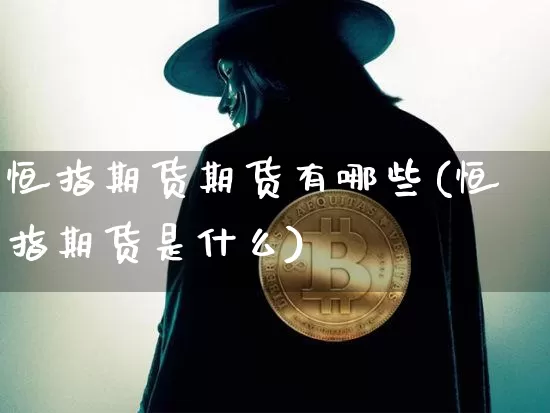 恒指期货期货有哪些(恒指期货是什么)_未分类_第1张_相聚币圈 恒指期货期货有哪些(恒指期货是什么)_https://www.xjzxxn66.com_未分类_第1张