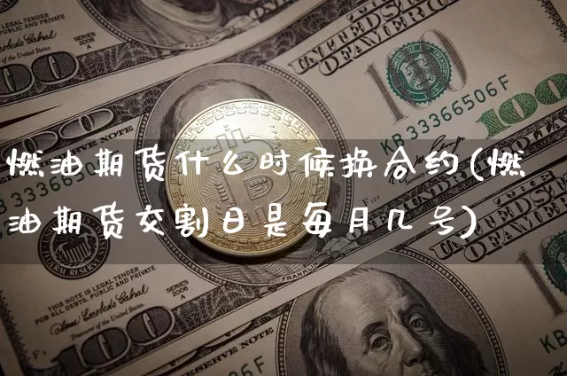 燃油期货什么时候换合约(燃油期货交割日是每月几号)_以太坊_第1张_相聚币圈 燃油期货什么时候换合约(燃油期货交割日是每月几号)_https://www.xjzxxn66.com_以太坊_第1张