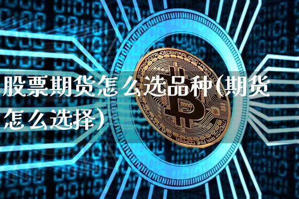 股票期货怎么选品种(期货怎么选择)_https://www.xjzxxn66.com_以太坊_第1张
