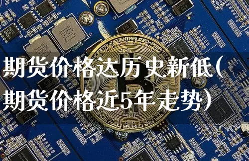期货价格达历史新低(期货价格近5年走势)_https://www.xjzxxn66.com_未分类_第1张