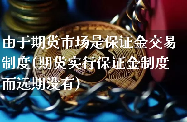 由于期货市场是保证金交易制度(期货实行保证金制度而远期没有)_https://www.xjzxxn66.com_比特币_第1张
